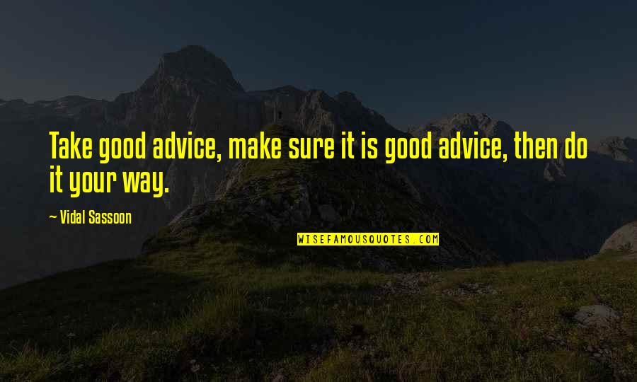 Very Good Advice Quotes By Vidal Sassoon: Take good advice, make sure it is good