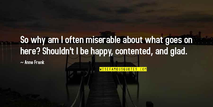Very Happy And Contented Quotes By Anne Frank: So why am I often miserable about what