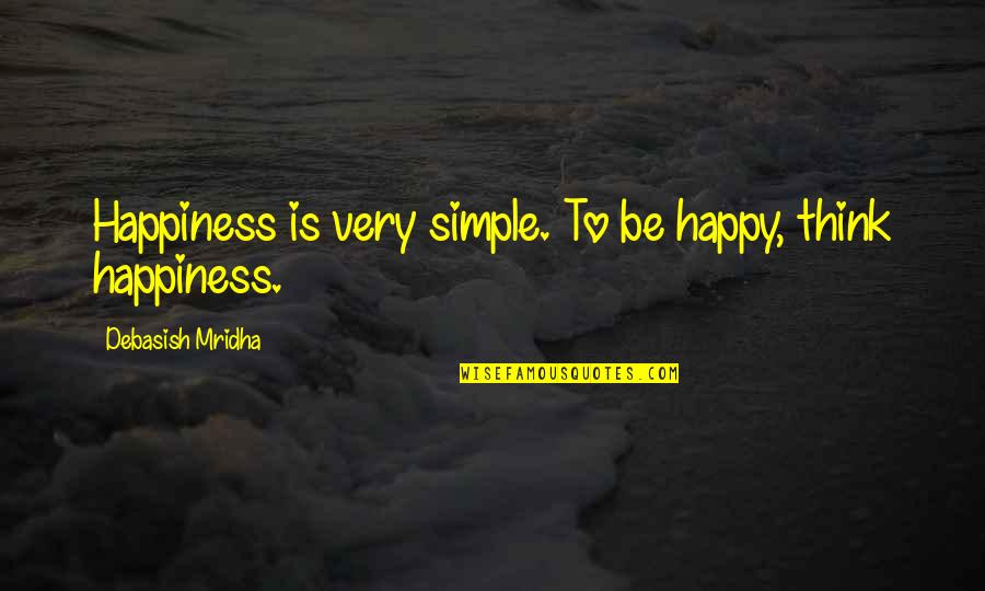 Very Happy Quotes By Debasish Mridha: Happiness is very simple. To be happy, think Very Happy Quotes By Debasish Mridha: Happiness is very simple. To be happy, think