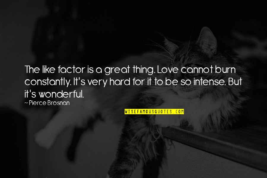 Very Hard Love Quotes By Pierce Brosnan: The like factor is a great thing. Love