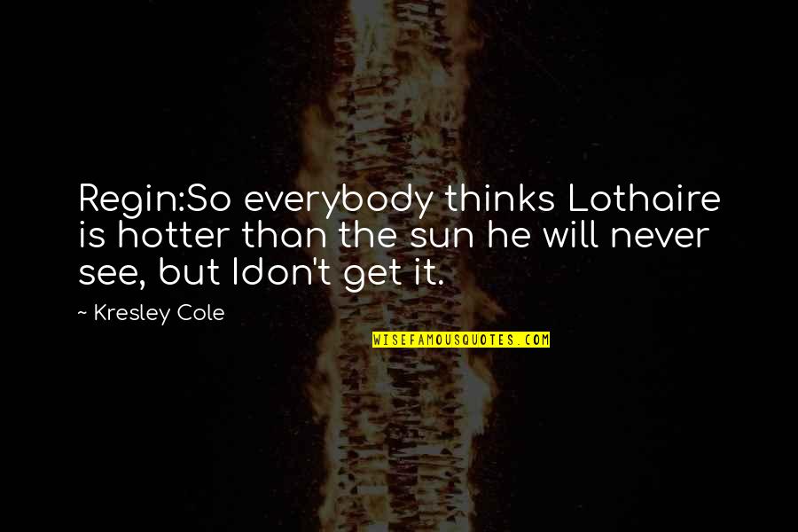 Very Hot Sun Quotes By Kresley Cole: Regin:So everybody thinks Lothaire is hotter than the