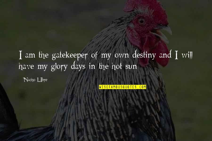 Very Hot Sun Quotes By Nacho LIbre: I am the gatekeeper of my own destiny