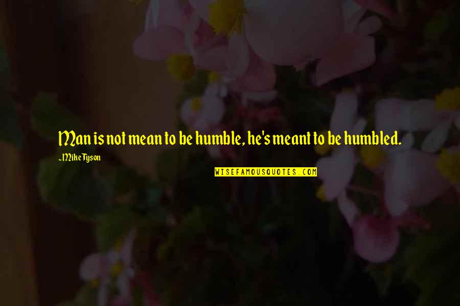 Very Humble Man Quotes By Mike Tyson: Man is not mean to be humble, he's