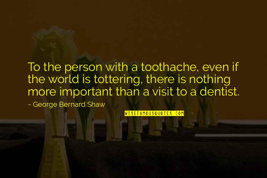 Very Important Person Quotes By George Bernard Shaw: To the person with a toothache, even if