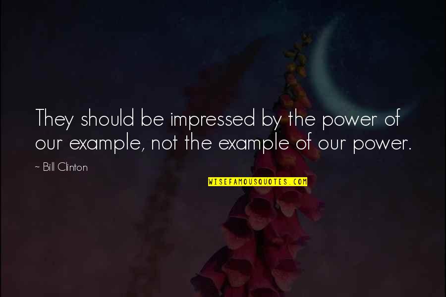 Very Impressed Quotes By Bill Clinton: They should be impressed by the power of