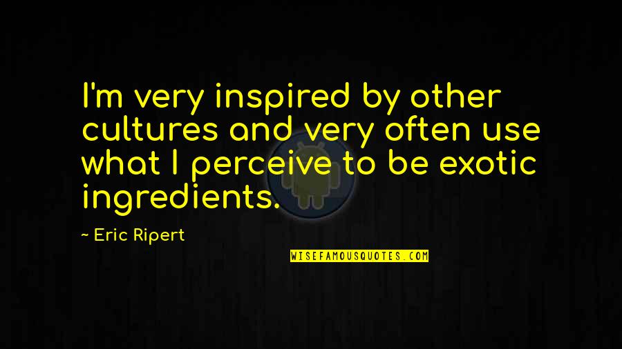 Very Inspired Quotes By Eric Ripert: I'm very inspired by other cultures and very Very Inspired Quotes By Eric Ripert: I'm very inspired by other cultures and very