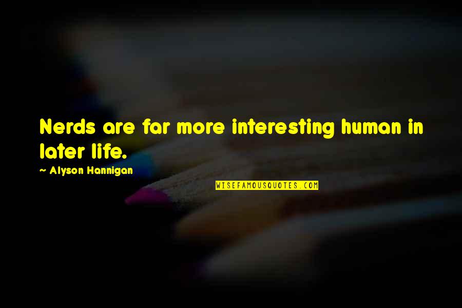 Very Interesting Life Quotes By Alyson Hannigan: Nerds are far more interesting human in later
