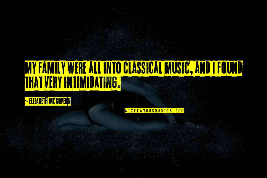 Very Intimidating Quotes By Elizabeth McGovern: My family were all into classical music, and Very Intimidating Quotes By Elizabeth McGovern: My family were all into classical music, and