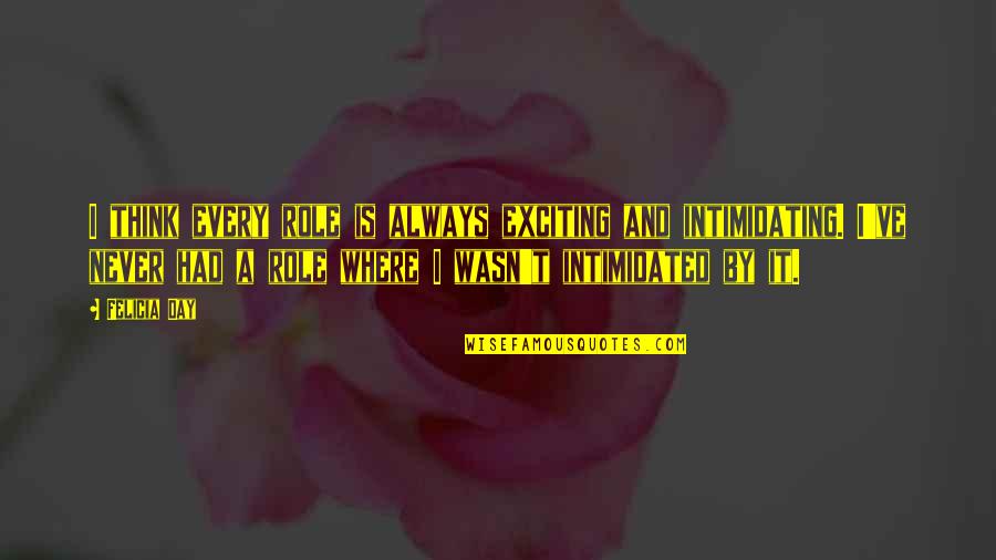 Very Intimidating Quotes By Felicia Day: I think every role is always exciting and Very Intimidating Quotes By Felicia Day: I think every role is always exciting and