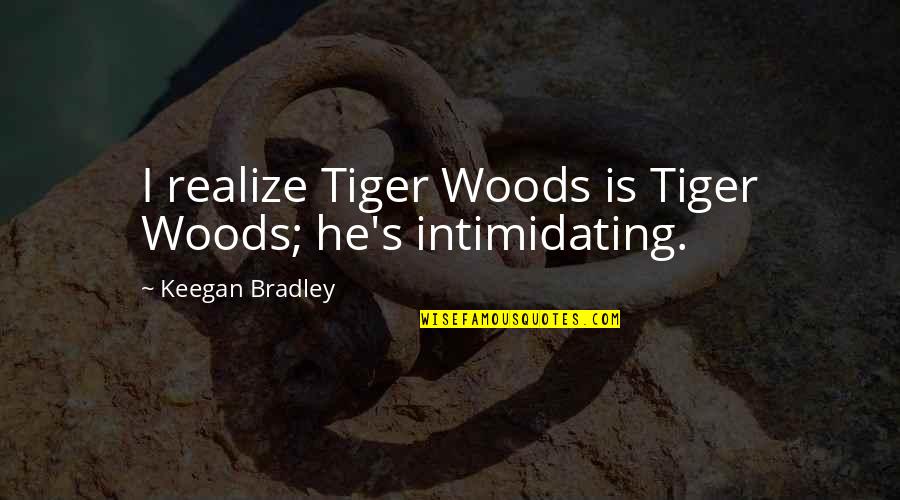 Very Intimidating Quotes By Keegan Bradley: I realize Tiger Woods is Tiger Woods; he's Very Intimidating Quotes By Keegan Bradley: I realize Tiger Woods is Tiger Woods; he's