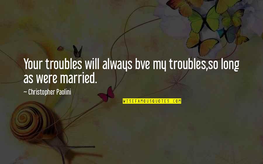 Very Long Inspirational Quotes By Christopher Paolini: Your troubles will always bve my troubles,so long