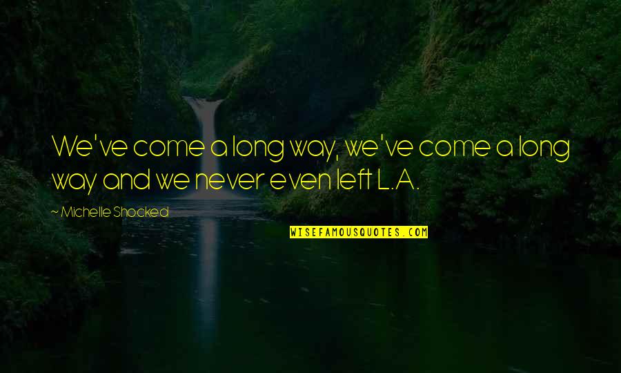 Very Long Inspirational Quotes By Michelle Shocked: We've come a long way, we've come a Very Long Inspirational Quotes By Michelle Shocked: We've come a long way, we've come a