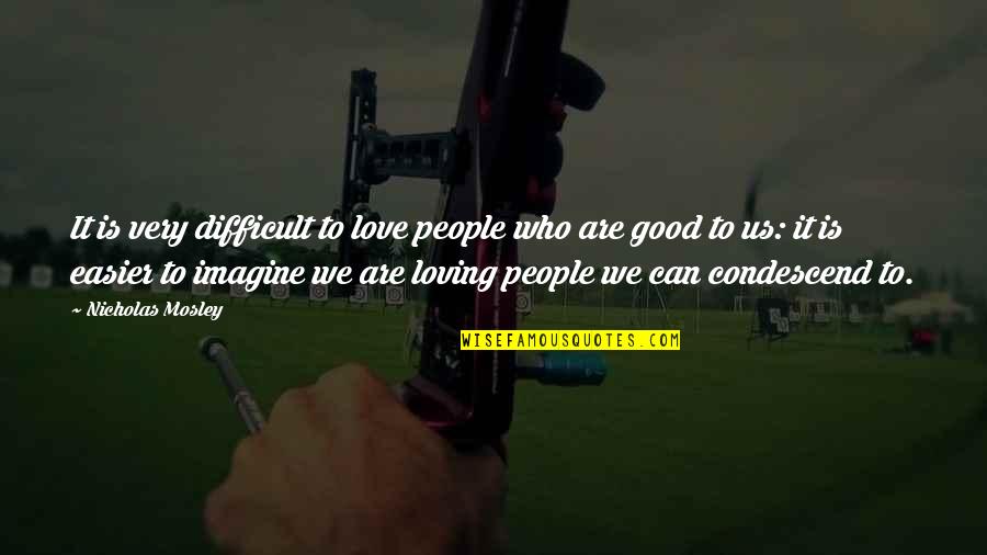 Very Loving Love Quotes By Nicholas Mosley: It is very difficult to love people who