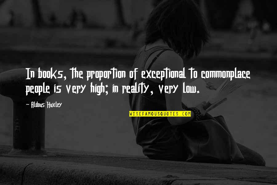 Very Low Quotes By Aldous Huxley: In books, the proportion of exceptional to commonplace Very Low Quotes By Aldous Huxley: In books, the proportion of exceptional to commonplace