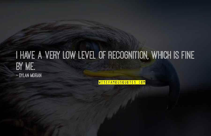 Very Low Quotes By Dylan Moran: I have a very low level of recognition,