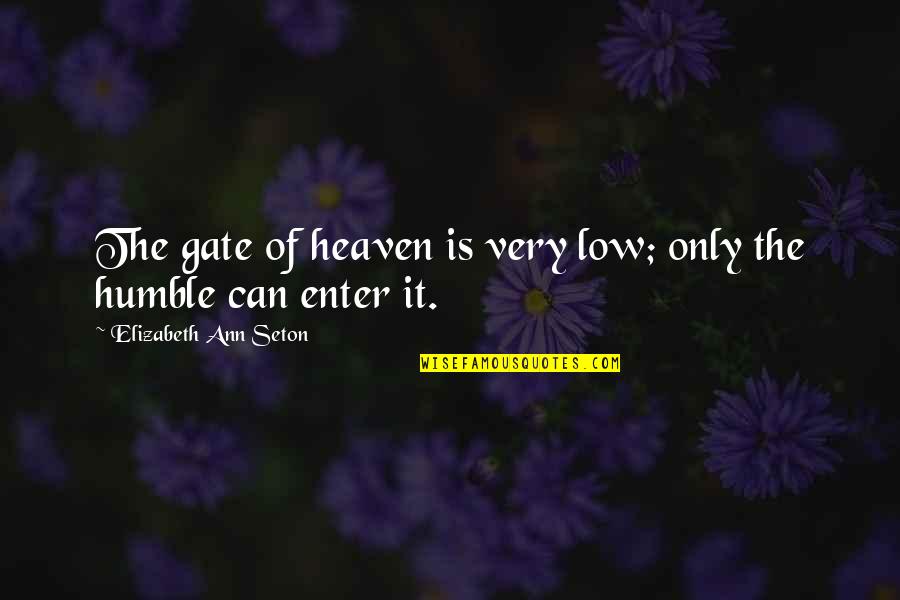 Very Low Quotes By Elizabeth Ann Seton: The gate of heaven is very low; only Very Low Quotes By Elizabeth Ann Seton: The gate of heaven is very low; only