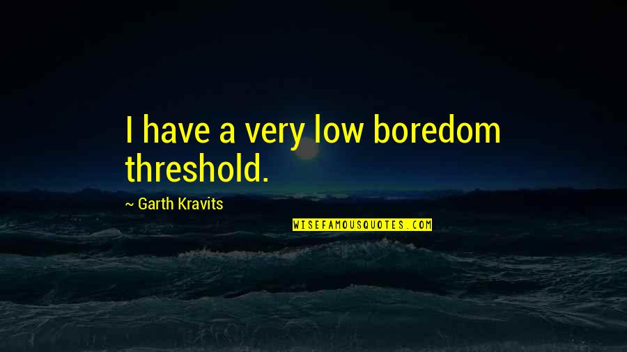 Very Low Quotes By Garth Kravits: I have a very low boredom threshold. Very Low Quotes By Garth Kravits: I have a very low boredom threshold.