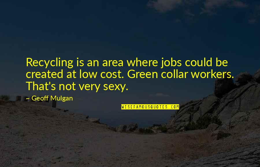 Very Low Quotes By Geoff Mulgan: Recycling is an area where jobs could be Very Low Quotes By Geoff Mulgan: Recycling is an area where jobs could be