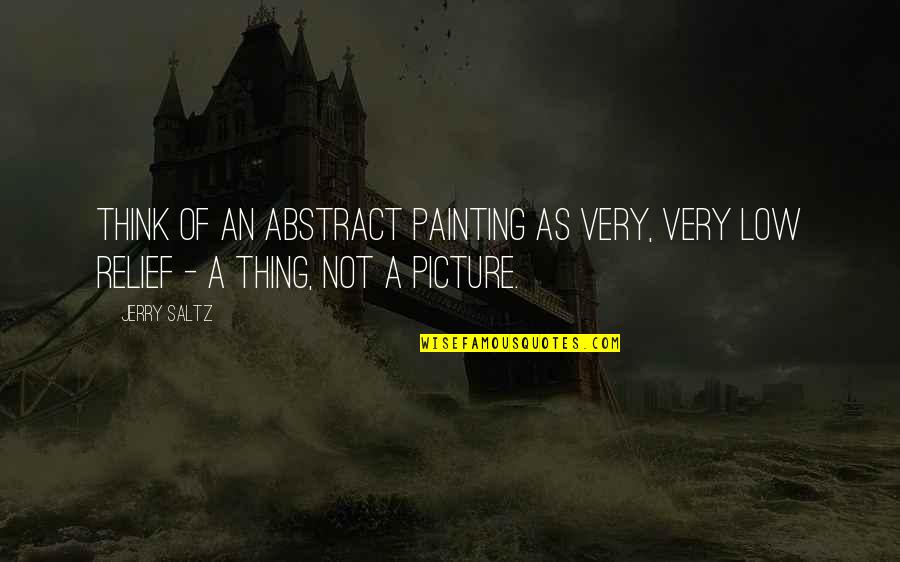 Very Low Quotes By Jerry Saltz: Think of an abstract painting as very, very