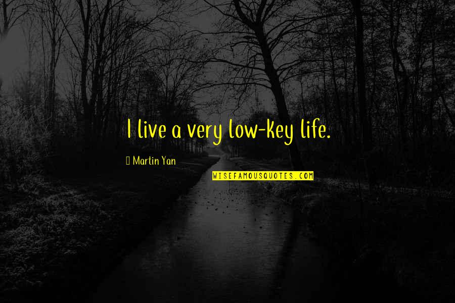 Very Low Quotes By Martin Yan: I live a very low-key life. Very Low Quotes By Martin Yan: I live a very low-key life.