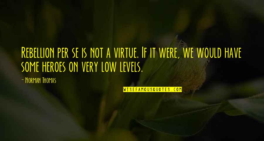 Very Low Quotes By Norman Thomas: Rebellion per se is not a virtue. If Very Low Quotes By Norman Thomas: Rebellion per se is not a virtue. If
