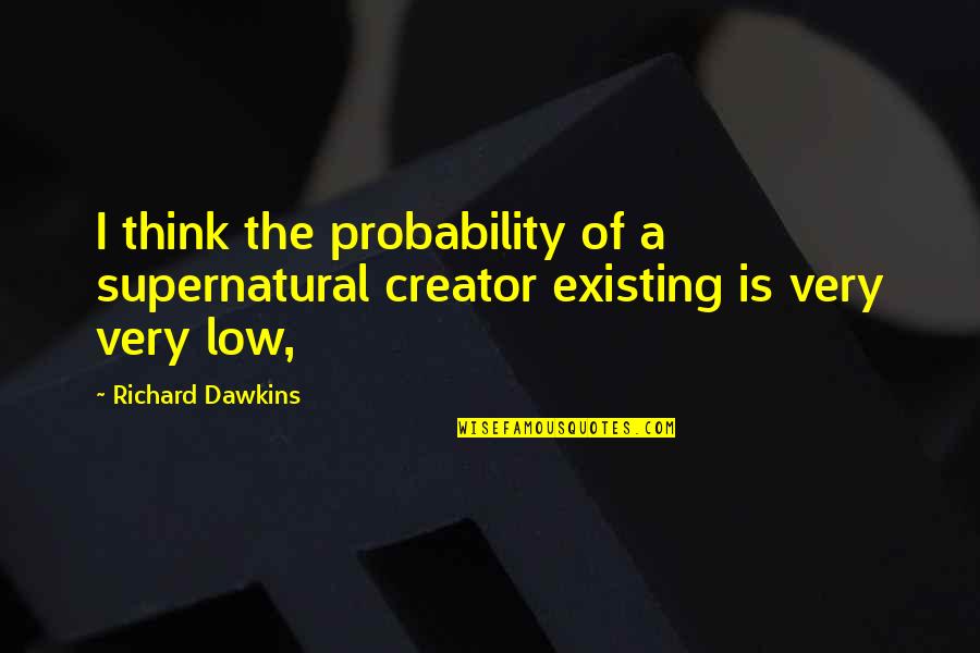 Very Low Quotes By Richard Dawkins: I think the probability of a supernatural creator