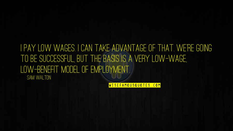Very Low Quotes By Sam Walton: I pay low wages. I can take advantage Very Low Quotes By Sam Walton: I pay low wages. I can take advantage