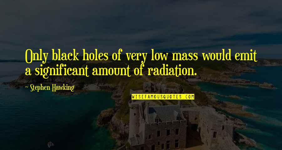 Very Low Quotes By Stephen Hawking: Only black holes of very low mass would