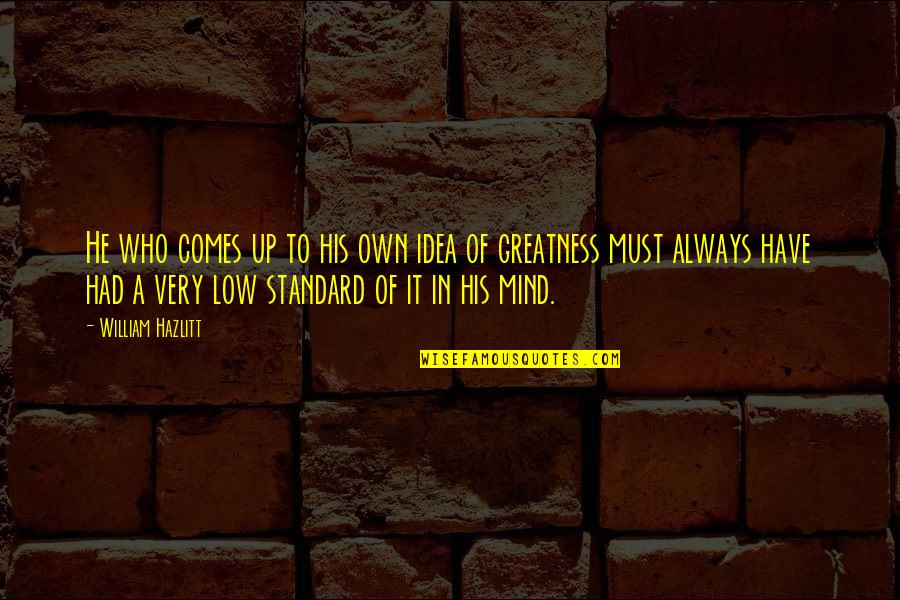 Very Low Quotes By William Hazlitt: He who comes up to his own idea Very Low Quotes By William Hazlitt: He who comes up to his own idea