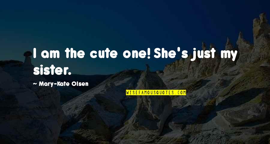 Very Mary Kate Quotes By Mary-Kate Olsen: I am the cute one! She's just my