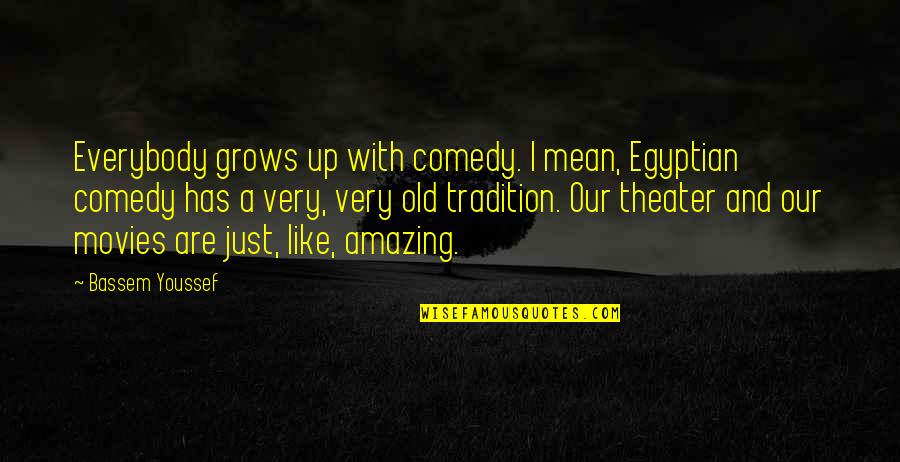 Very Mean Quotes By Bassem Youssef: Everybody grows up with comedy. I mean, Egyptian