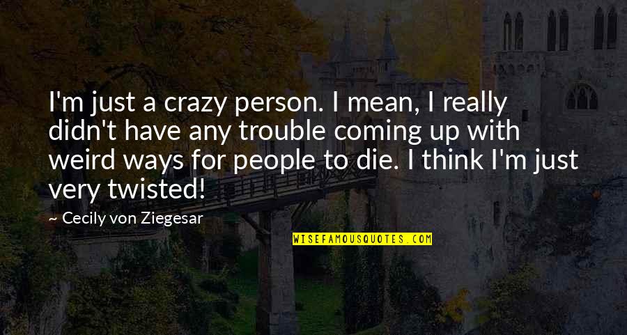 Very Mean Quotes By Cecily Von Ziegesar: I'm just a crazy person. I mean, I