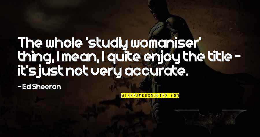 Very Mean Quotes By Ed Sheeran: The whole 'studly womaniser' thing, I mean, I Very Mean Quotes By Ed Sheeran: The whole 'studly womaniser' thing, I mean, I