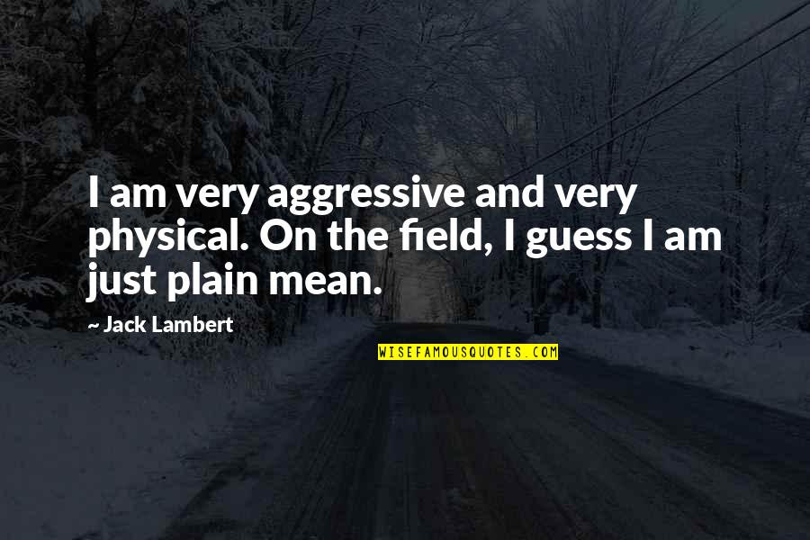 Very Mean Quotes By Jack Lambert: I am very aggressive and very physical. On