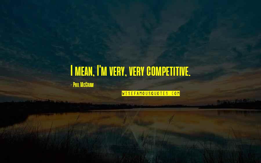 Very Mean Quotes By Phil McGraw: I mean, I'm very, very competitive. Very Mean Quotes By Phil McGraw: I mean, I'm very, very competitive.