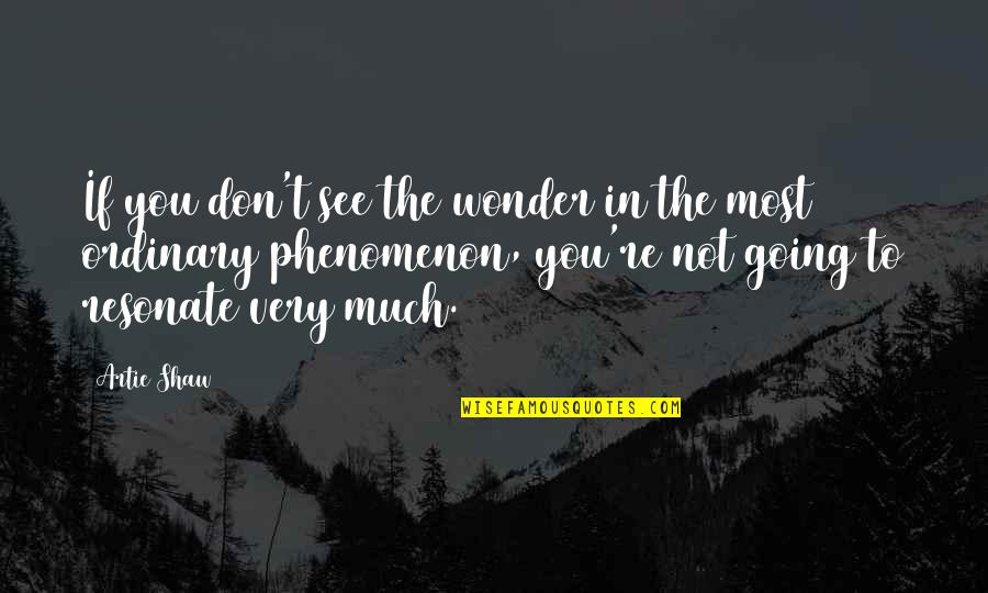 Very Much Quotes By Artie Shaw: If you don't see the wonder in the Very Much Quotes By Artie Shaw: If you don't see the wonder in the