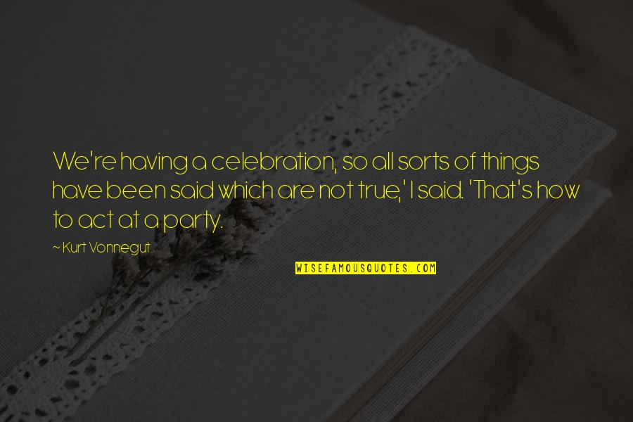 Very Much True Quotes By Kurt Vonnegut: We're having a celebration, so all sorts of Very Much True Quotes By Kurt Vonnegut: We're having a celebration, so all sorts of