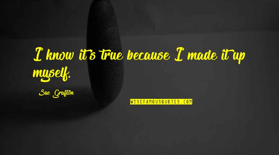 Very Much True Quotes By Sue Grafton: I know it's true because I made it Very Much True Quotes By Sue Grafton: I know it's true because I made it