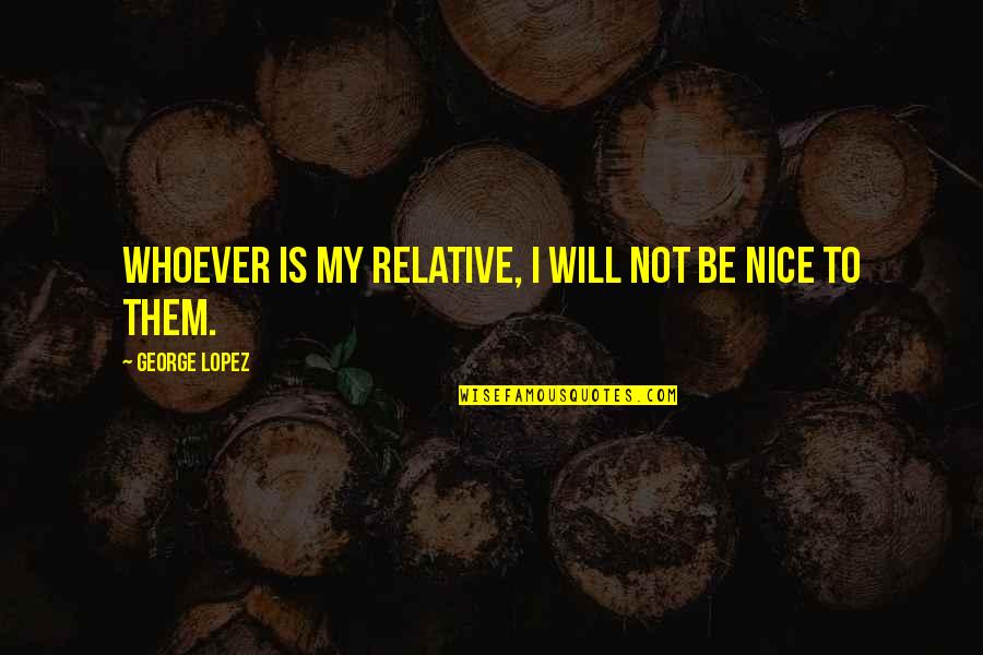 Very Nice And Funny Quotes By George Lopez: Whoever is my relative, I will not be