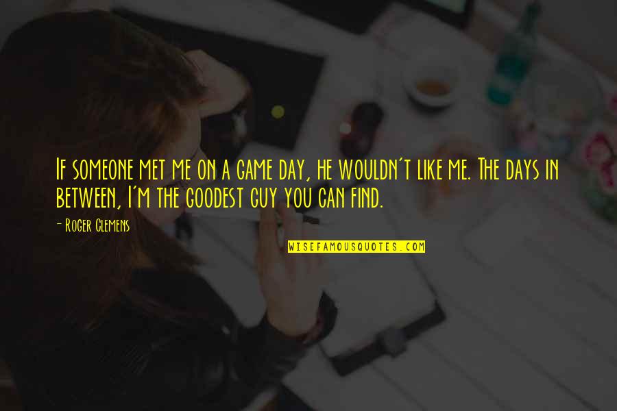 Very Nice Movie Quote Quotes By Roger Clemens: If someone met me on a game day,