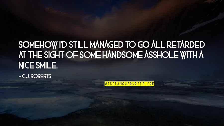 Very Nice Smile Quotes By C.J. Roberts: Somehow I'd still managed to go all retarded Very Nice Smile Quotes By C.J. Roberts: Somehow I'd still managed to go all retarded