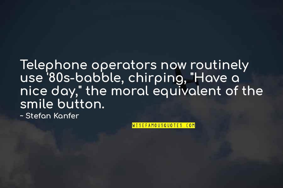 Very Nice Smile Quotes By Stefan Kanfer: Telephone operators now routinely use '80s-babble, chirping, "Have Very Nice Smile Quotes By Stefan Kanfer: Telephone operators now routinely use '80s-babble, chirping, "Have