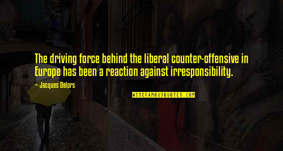 Very Offensive Quotes By Jacques Delors: The driving force behind the liberal counter-offensive in Very Offensive Quotes By Jacques Delors: The driving force behind the liberal counter-offensive in