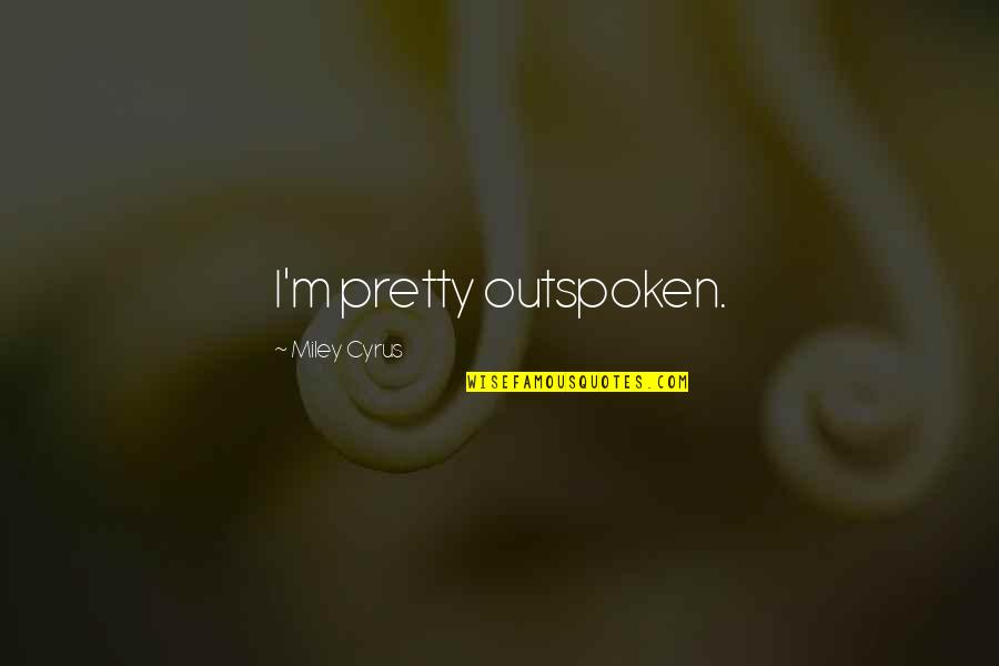 Very Outspoken Quotes By Miley Cyrus: I'm pretty outspoken.