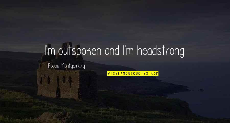 Very Outspoken Quotes By Poppy Montgomery: I'm outspoken and I'm headstrong.