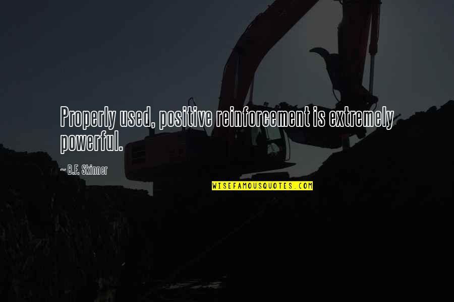 Very Powerful Positive Quotes By B.F. Skinner: Properly used, positive reinforcement is extremely powerful. Very Powerful Positive Quotes By B.F. Skinner: Properly used, positive reinforcement is extremely powerful.