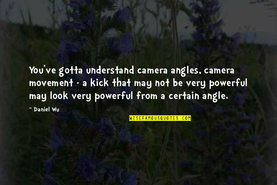 Very Powerful Quotes By Daniel Wu: You've gotta understand camera angles, camera movement -