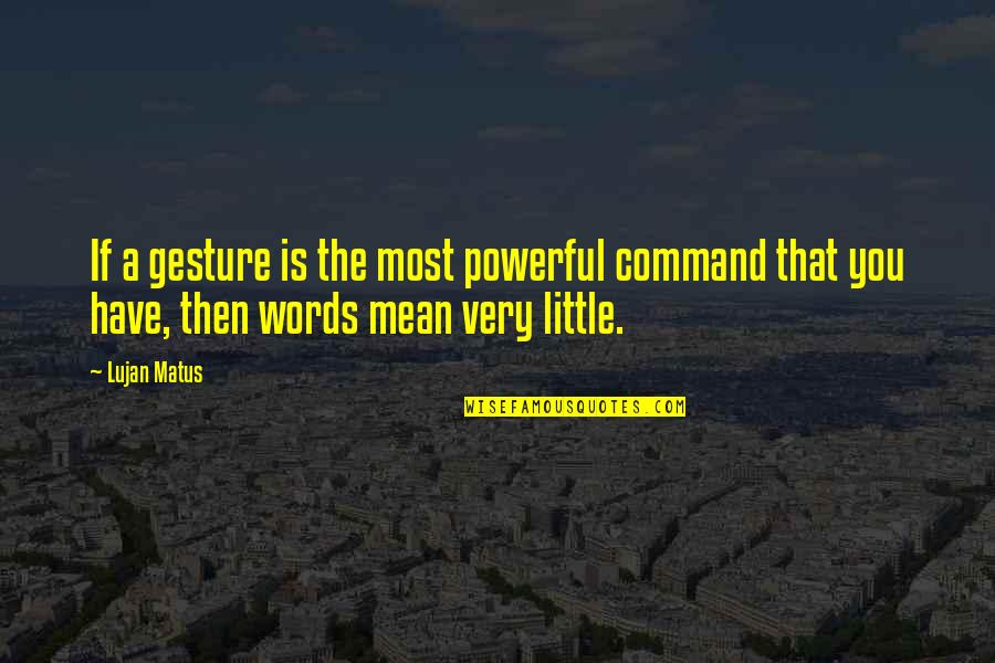 Very Powerful Quotes By Lujan Matus: If a gesture is the most powerful command