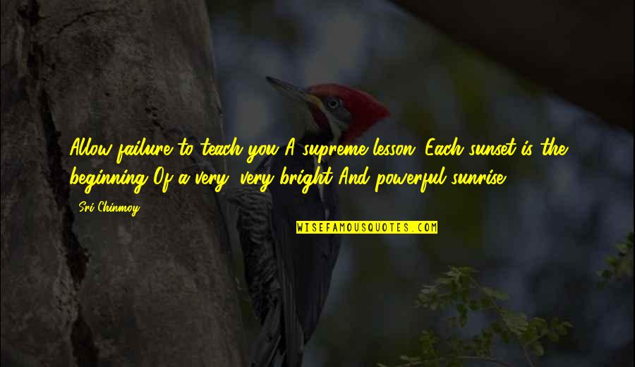 Very Powerful Quotes By Sri Chinmoy: Allow failure to teach you A supreme lesson: