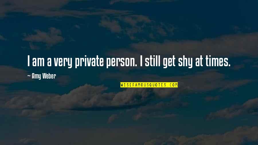 Very Private Person Quotes By Amy Weber: I am a very private person. I still